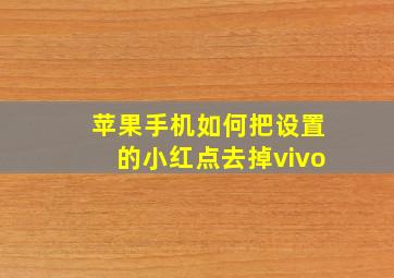 苹果手机如何把设置的小红点去掉vivo