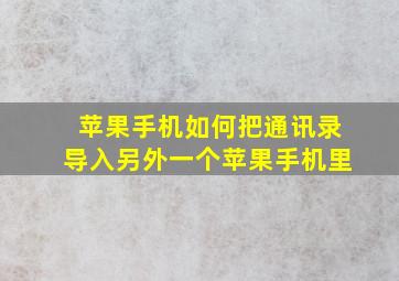 苹果手机如何把通讯录导入另外一个苹果手机里