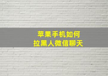 苹果手机如何拉黑人微信聊天