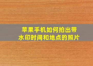 苹果手机如何拍出带水印时间和地点的照片