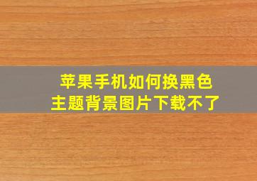 苹果手机如何换黑色主题背景图片下载不了