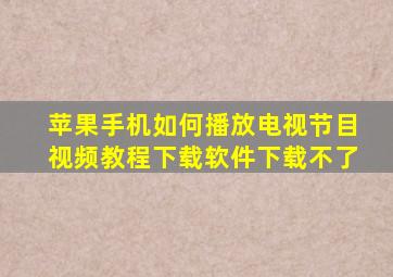 苹果手机如何播放电视节目视频教程下载软件下载不了