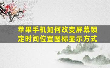 苹果手机如何改变屏幕锁定时间位置图标显示方式