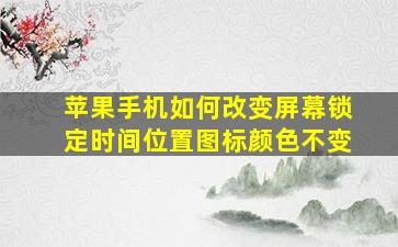 苹果手机如何改变屏幕锁定时间位置图标颜色不变