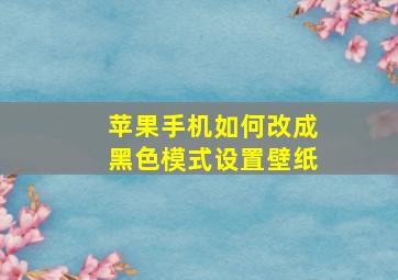 苹果手机如何改成黑色模式设置壁纸