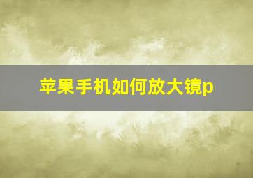 苹果手机如何放大镜p