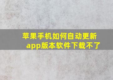 苹果手机如何自动更新app版本软件下载不了