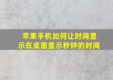 苹果手机如何让时间显示在桌面显示秒钟的时间