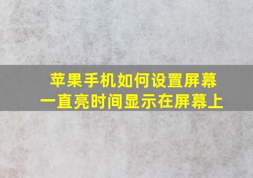 苹果手机如何设置屏幕一直亮时间显示在屏幕上