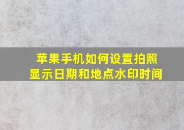 苹果手机如何设置拍照显示日期和地点水印时间