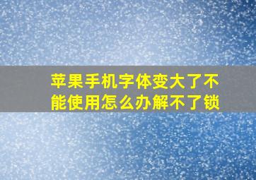 苹果手机字体变大了不能使用怎么办解不了锁