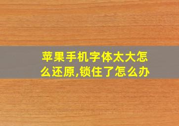 苹果手机字体太大怎么还原,锁住了怎么办