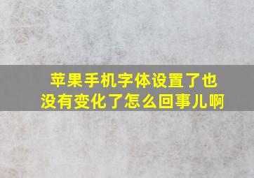 苹果手机字体设置了也没有变化了怎么回事儿啊