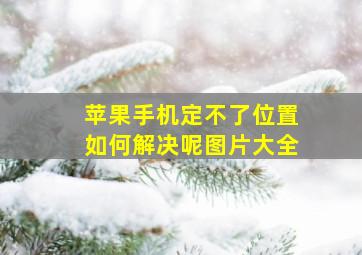 苹果手机定不了位置如何解决呢图片大全