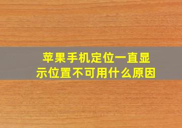 苹果手机定位一直显示位置不可用什么原因