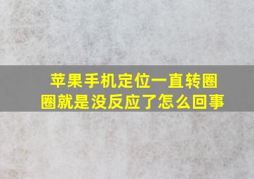 苹果手机定位一直转圈圈就是没反应了怎么回事