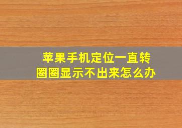 苹果手机定位一直转圈圈显示不出来怎么办