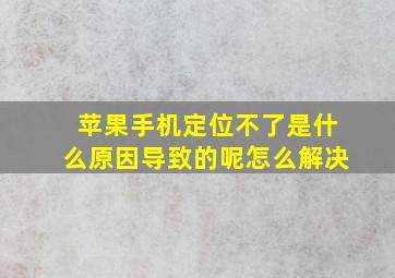 苹果手机定位不了是什么原因导致的呢怎么解决