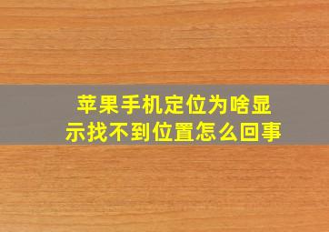 苹果手机定位为啥显示找不到位置怎么回事