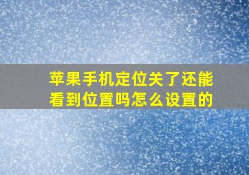 苹果手机定位关了还能看到位置吗怎么设置的