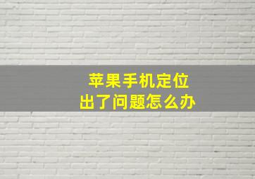 苹果手机定位出了问题怎么办