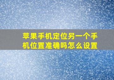 苹果手机定位另一个手机位置准确吗怎么设置