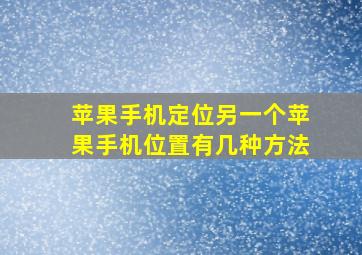 苹果手机定位另一个苹果手机位置有几种方法