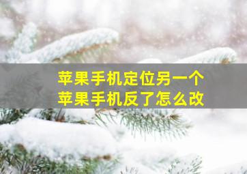 苹果手机定位另一个苹果手机反了怎么改