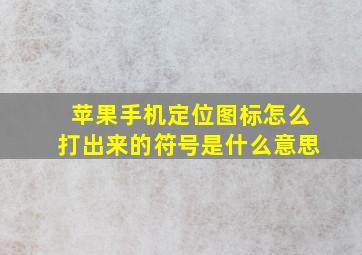 苹果手机定位图标怎么打出来的符号是什么意思