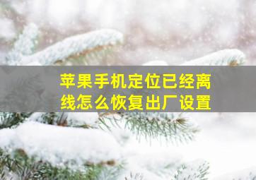 苹果手机定位已经离线怎么恢复出厂设置