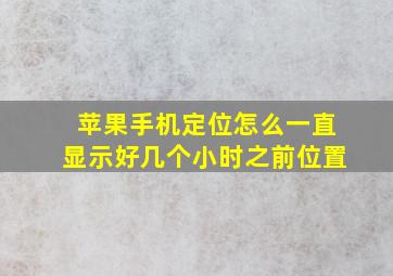 苹果手机定位怎么一直显示好几个小时之前位置