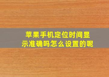 苹果手机定位时间显示准确吗怎么设置的呢