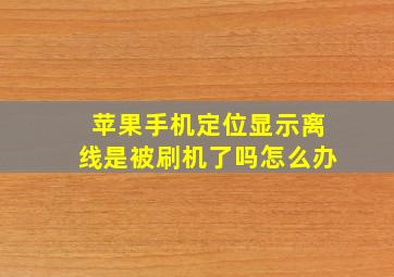 苹果手机定位显示离线是被刷机了吗怎么办