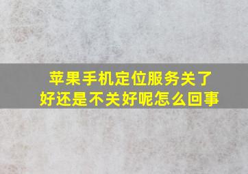 苹果手机定位服务关了好还是不关好呢怎么回事