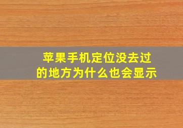 苹果手机定位没去过的地方为什么也会显示