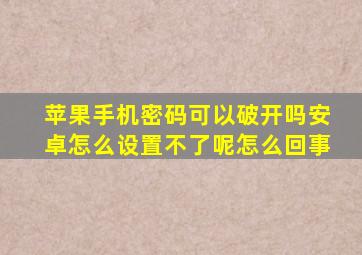 苹果手机密码可以破开吗安卓怎么设置不了呢怎么回事