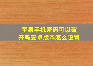 苹果手机密码可以破开吗安卓版本怎么设置