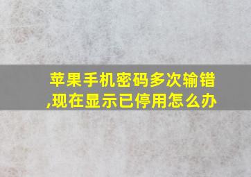 苹果手机密码多次输错,现在显示已停用怎么办