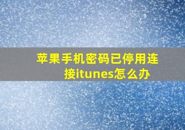 苹果手机密码已停用连接itunes怎么办