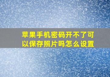 苹果手机密码开不了可以保存照片吗怎么设置