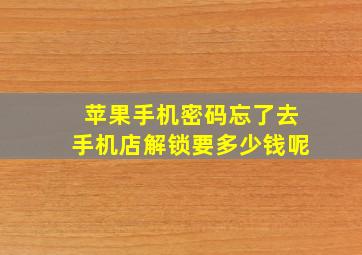 苹果手机密码忘了去手机店解锁要多少钱呢