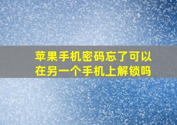 苹果手机密码忘了可以在另一个手机上解锁吗