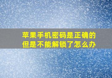 苹果手机密码是正确的但是不能解锁了怎么办