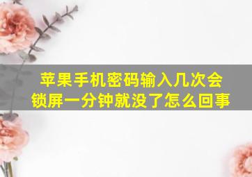 苹果手机密码输入几次会锁屏一分钟就没了怎么回事