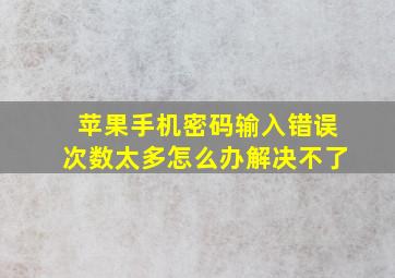 苹果手机密码输入错误次数太多怎么办解决不了