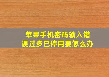 苹果手机密码输入错误过多已停用要怎么办