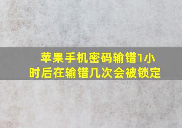 苹果手机密码输错1小时后在输错几次会被锁定