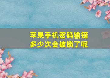 苹果手机密码输错多少次会被锁了呢