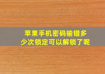 苹果手机密码输错多少次锁定可以解锁了呢