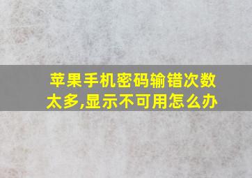 苹果手机密码输错次数太多,显示不可用怎么办